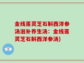 金线莲灵芝石斛西洋参汤滋补养生汤：金线莲灵芝石斛西洋参汤)