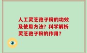 人工灵芝孢子粉的功效及使用方法？科学解析灵芝孢子粉的作用？