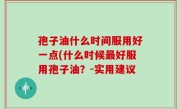 孢子油什么时间服用好一点(什么时候最好服用孢子油？-实用建议