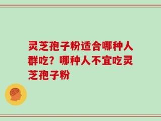 灵芝孢子粉适合哪种人群吃？哪种人不宜吃灵芝孢子粉