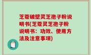 芝蔻破壁灵芝孢子粉说明书(芝蔻灵芝孢子粉说明书：功效、使用方法及注意事项)