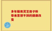 多年服用灵芝孢子粉 带来意想不到的健康改变