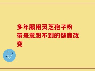多年服用灵芝孢子粉 带来意想不到的健康改变