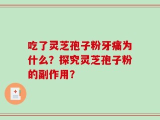 吃了灵芝孢子粉牙痛为什么？探究灵芝孢子粉的副作用？