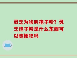 灵芝为啥叫孢子粉？灵芝孢子粉是什么东西可以随便吃吗
