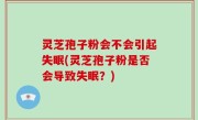 灵芝孢子粉会不会引起失眠(灵芝孢子粉是否会导致失眠？)