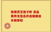 旌德灵芝孢子粉 高品质养生佳选开启健康滋补新体验