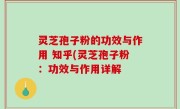 灵芝孢子粉的功效与作用 知乎(灵芝孢子粉：功效与作用详解