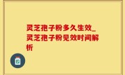 灵芝孢子粉多久生效_灵芝孢子粉见效时间解析