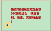 铁皮石斛陈皮灵芝虫草(中草药组合：铁皮石斛、陈皮、灵芝和虫草)