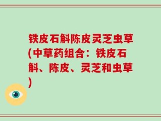 铁皮石斛陈皮灵芝虫草(中草药组合：铁皮石斛、陈皮、灵芝和虫草)