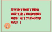 灵芝孢子粉喝了腰胀(喝灵芝孢子粉后的腰胀烦恼？这个方法可以帮助您！)