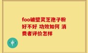foo破壁灵芝孢子粉好不好 功效如何 消费者评价怎样