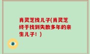 肖灵芝找儿子(肖灵芝终于找到失散多年的亲生儿子！)