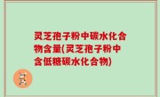 灵芝孢子粉中碳水化合物含量(灵芝孢子粉中含低糖碳水化合物)