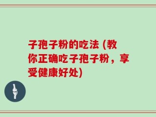 子孢子粉的吃法 (教你正确吃子孢子粉，享受健康好处)