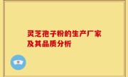 灵芝孢子粉的生产厂家及其品质分析