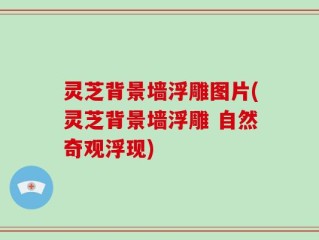 灵芝背景墙浮雕图片(灵芝背景墙浮雕 自然奇观浮现)