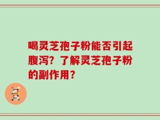喝灵芝孢子粉能否引起腹泻？了解灵芝孢子粉的副作用？