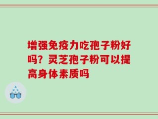 增强免疫力吃孢子粉好吗？灵芝孢子粉可以提高身体素质吗