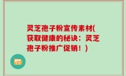 灵芝孢子粉宣传素材(获取健康的秘诀：灵芝孢子粉推广促销！)
