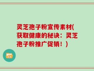 灵芝孢子粉宣传素材(获取健康的秘诀：灵芝孢子粉推广促销！)