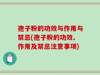孢子粉的功效与作用与禁忌(孢子粉的功效、作用及禁忌注意事项)