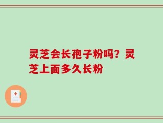 灵芝会长孢子粉吗？灵芝上面多久长粉