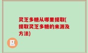 灵芝多糖从哪里提取(提取灵芝多糖的来源及方法)