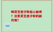 喝灵芝孢子粉后心脏疼？注意灵芝孢子粉的副作用？