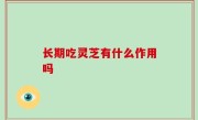 长期吃灵芝有什么作用吗