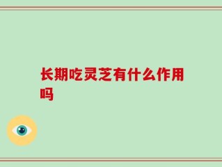 长期吃灵芝有什么作用吗