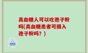 高血糖人可以吃孢子粉吗(高血糖患者可摄入孢子粉吗？)