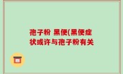 孢子粉 黑便(黑便症状或许与孢子粉有关