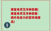 康富来灵芝洋参胶囊(康富来灵芝洋参胶囊-提升免疫力的营养保健品)