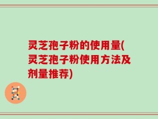 灵芝孢子粉的使用量(灵芝孢子粉使用方法及剂量推荐)
