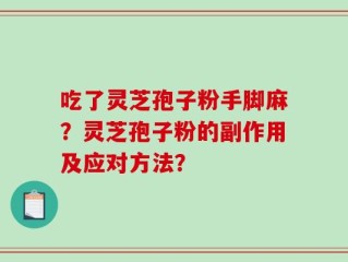 吃了灵芝孢子粉手脚麻？灵芝孢子粉的副作用及应对方法？