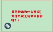 灵芝炖汤为什么苦涩(为什么灵芝汤会带有苦味？)