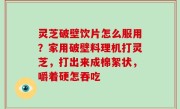 灵芝破壁饮片怎么服用？家用破壁料理机打灵芝，打出来成棉絮状，嚼着硬怎吞吃