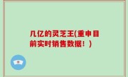 几亿的灵芝王(重申目前实时销售数据！)