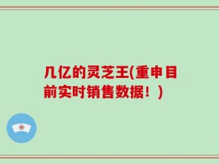 几亿的灵芝王(重申目前实时销售数据！)