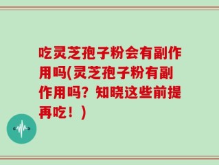 吃灵芝孢子粉会有副作用吗(灵芝孢子粉有副作用吗？知晓这些前提再吃！)