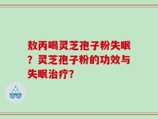 敖丙喝灵芝孢子粉失眠？灵芝孢子粉的功效与失眠治疗？