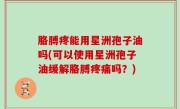 胳膊疼能用星洲孢子油吗(可以使用星洲孢子油缓解胳膊疼痛吗？)
