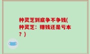 种灵芝到底争不争钱(种灵芝：赚钱还是亏本？)