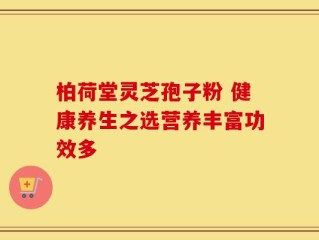 柏荷堂灵芝孢子粉 健康养生之选营养丰富功效多