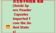 灵芝孢子粉胶囊 美国(Reishi Spore Powder Capsules Imported from the United States)