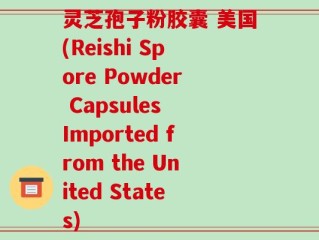 灵芝孢子粉胶囊 美国(Reishi Spore Powder Capsules Imported from the United States)