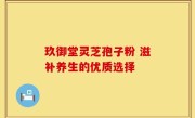 玖御堂灵芝孢子粉 滋补养生的优质选择