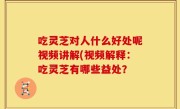 吃灵芝对人什么好处呢视频讲解(视频解释：吃灵芝有哪些益处？